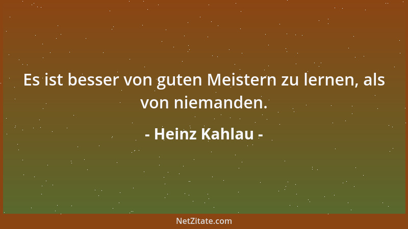 Heinz Kahlau - Es ist besser von guten Meistern zu lernen, als von niemanden....