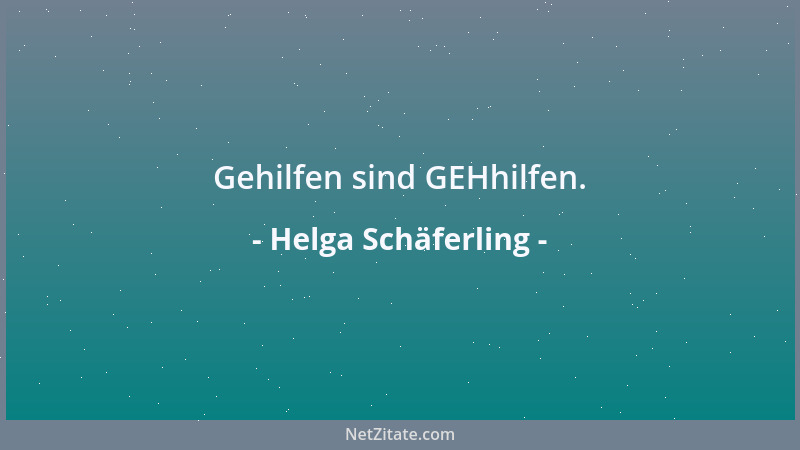 Helga Schäferling - Gehilfen sind GEHhilfen....