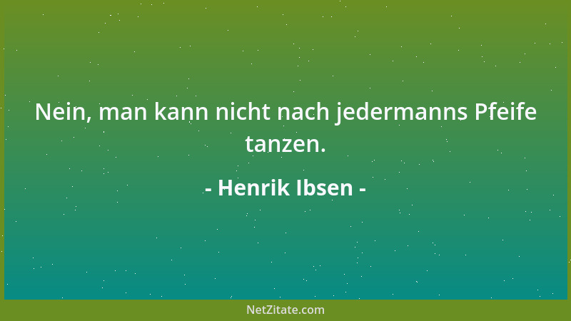 Henrik Ibsen - Nein, man kann nicht nach jedermanns Pfeife tanzen....