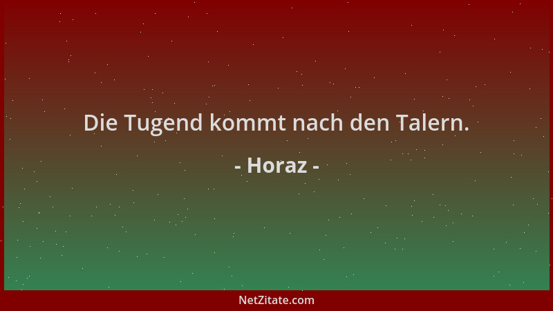Horaz - Die Tugend kommt nach den Talern....