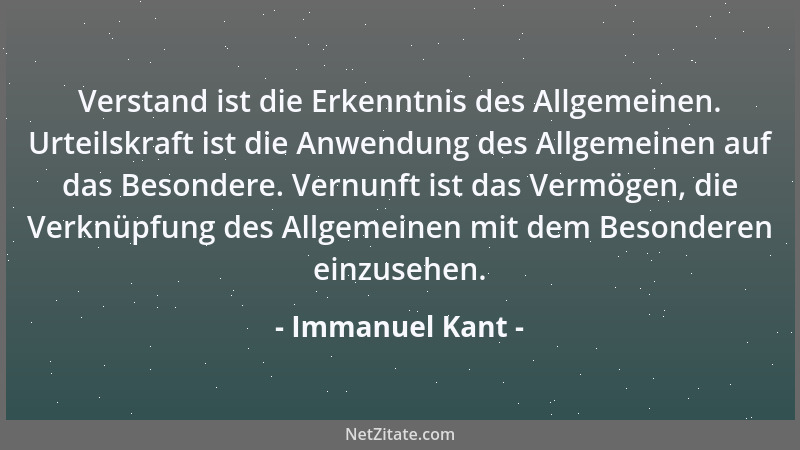 Immanuel Kant - Verstand ist die Erkenntnis des Allgemeinen. Urteilskraft ist die Anwendung des Allgemeinen auf das Besonde...