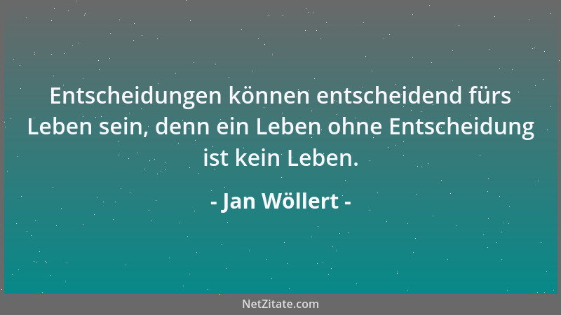Jan Wöllert - Entscheidungen können entscheidend fürs Leben sein, denn ein Leben ohne Entscheidung ist kein Leben....