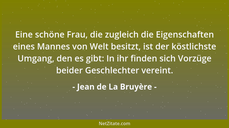 Jean de La Bruyère - Eine schöne Frau, die zugleich die Eigenschaften eines Mannes von Welt besitzt, ist der köstlichste Um...