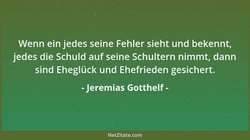 Jeremias Gotthelf - Wenn ein jedes seine Fehler sieht und bekennt, jedes die Schuld auf seine Schultern nimmt, dann sind Eh...