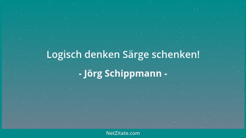 Jörg Schippmann - Logisch denken Särge schenken!...