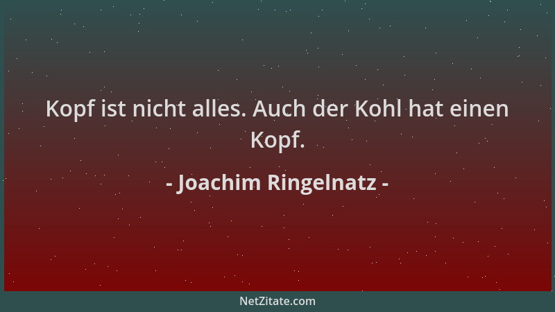 Joachim Ringelnatz - Kopf ist nicht alles. Auch der Kohl hat einen Kopf....