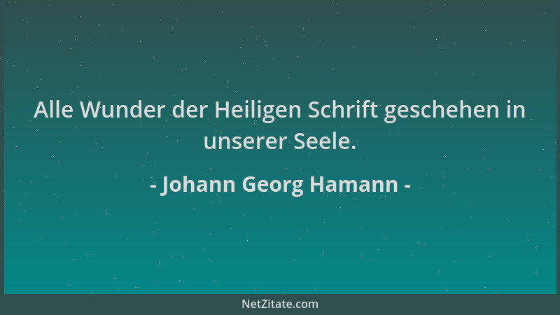 Johann Georg Hamann - Alle Wunder der Heiligen Schrift geschehen in unserer Seele....