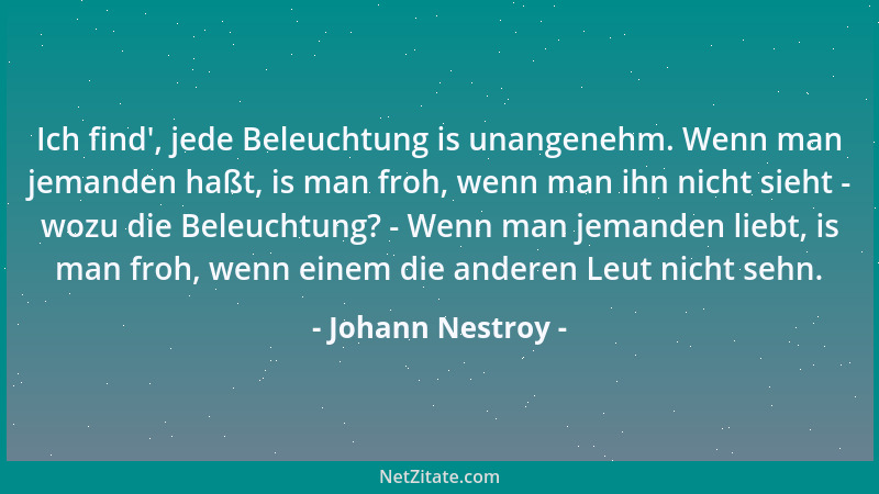 Johann Nestroy - Ich find ', jede Beleuchtung is unangenehm. Wenn man jemanden haßt, is man froh, wenn man ihn nicht sieht -...