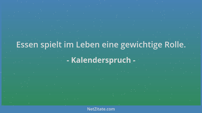 Kalenderspruch - Essen spielt im Leben eine gewichtige Rolle....
