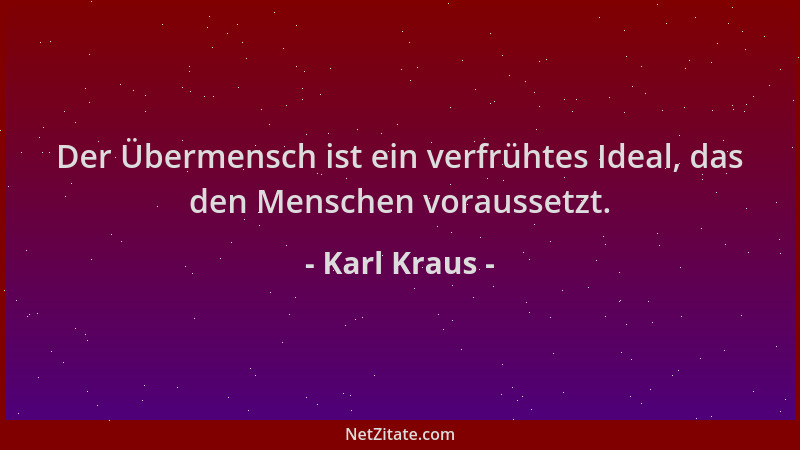 Karl Kraus - Der Übermensch ist ein verfrühtes Ideal, das den Menschen voraussetzt....