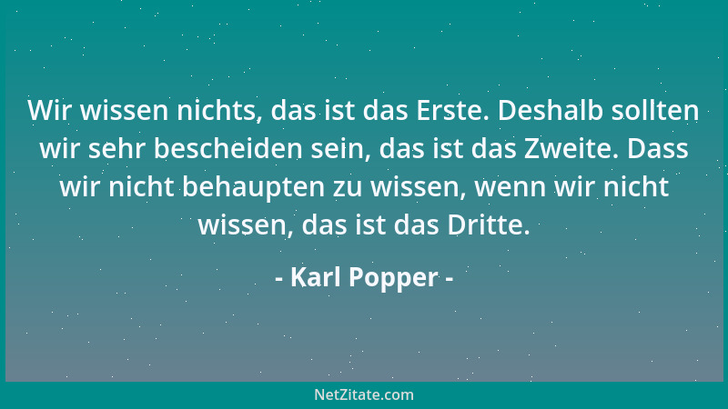 Karl Popper - Wir wissen nichts, das ist das Erste. Deshalb sollten wir sehr bescheiden sein, das ist das Zweite. Dass wir...