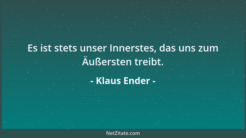 Klaus Ender - Es ist stets unser Innerstes, das uns zum Äußersten treibt....