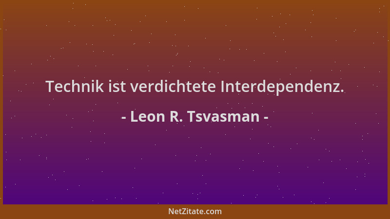 Leon R. Tsvasman - Technik ist verdichtete Interdependenz....