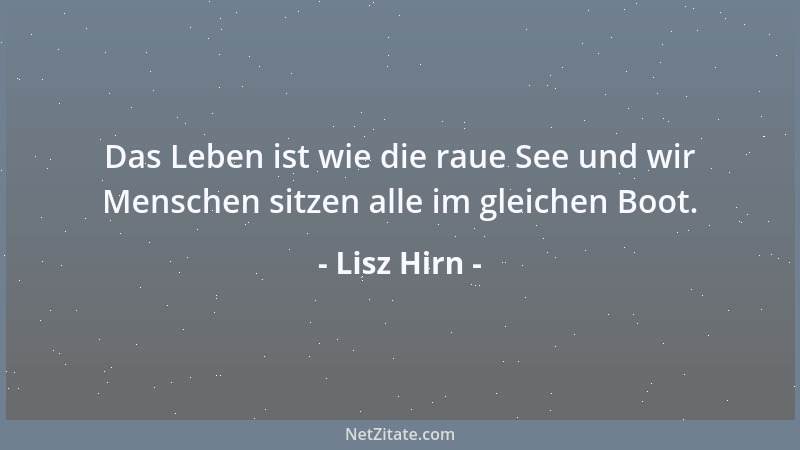 Lisz Hirn - Das Leben ist wie die raue See und wir Menschen sitzen alle im gleichen Boot....