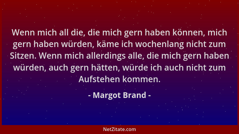 Margot Brand - Wenn mich all die, die mich gern haben können, mich gern haben würden, käme ich wochenlang nicht zum Sitzen....