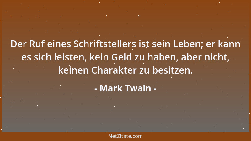 Mark Twain - Der Ruf eines Schriftstellers ist sein Leben; er kann es sich leisten, kein Geld zu haben, aber nicht, keinen...
