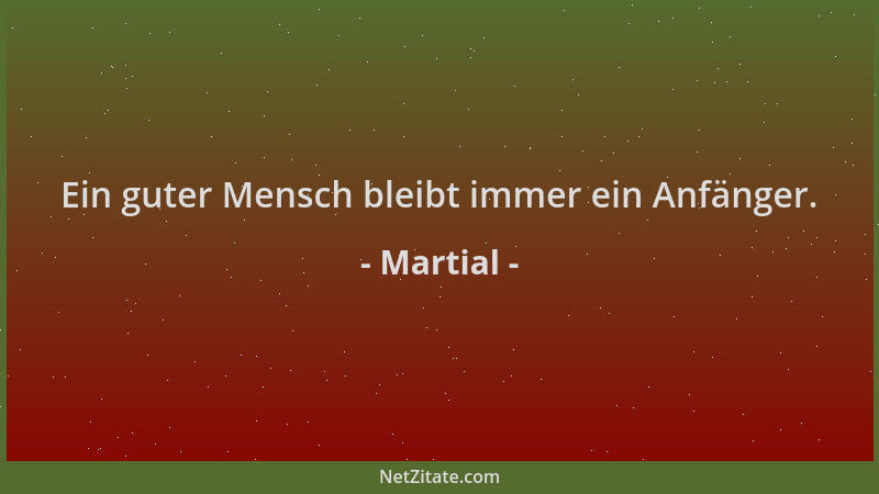 Martial - Ein guter Mensch bleibt immer ein Anfänger....