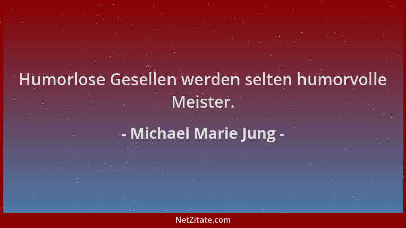 Michael Marie Jung - Humorlose Gesellen werden selten humorvolle Meister....