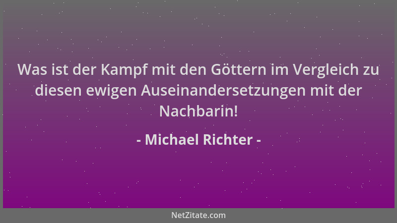 Michael Richter - Was ist der Kampf mit den Göttern im Vergleich zu diesen ewigen Auseinandersetzungen mit der Nachbarin!...