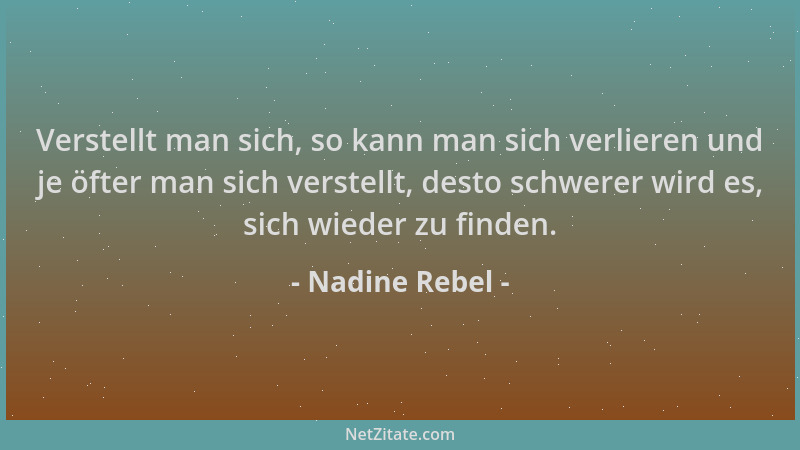 Nadine Rebel - Verstellt man sich, so kann man sich verlieren und je öfter man sich verstellt, desto schwerer wird es, sich...