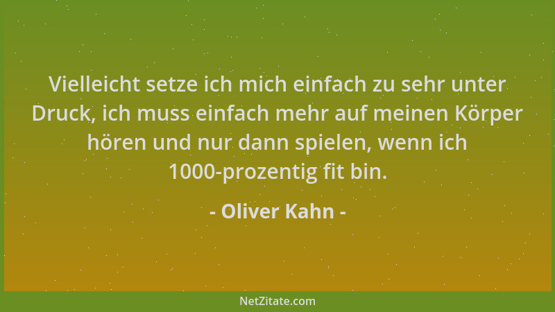 Oliver Kahn - Vielleicht setze ich mich einfach zu sehr unter Druck, ich muss einfach mehr auf meinen Körper hören und nur...