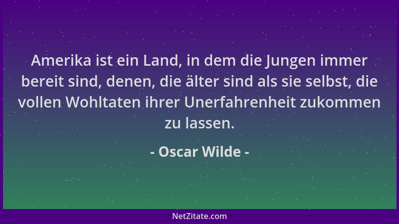 Oscar Wilde - Amerika ist ein Land, in dem die Jungen immer bereit sind, denen, die älter sind als sie selbst, die vollen W...