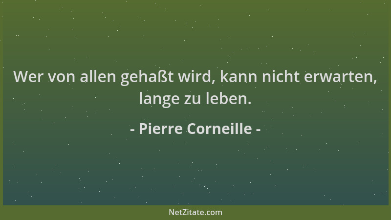 Pierre Corneille - Wer von allen gehaßt wird, kann nicht erwarten, lange zu leben....