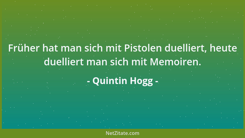 Quintin Hogg - Früher hat man sich mit Pistolen duelliert, heute duelliert man sich mit Memoiren....