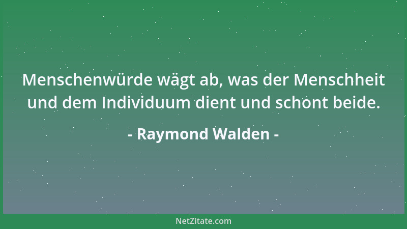 Raymond Walden - Menschenwürde wägt ab, was der Menschheit und dem Individuum dient und schont beide....