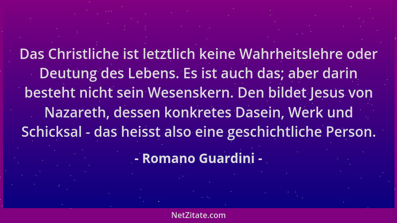 Romano Guardini - Das Christliche ist letztlich keine Wahrheitslehre oder Deutung des Lebens. Es ist auch das; aber darin b...