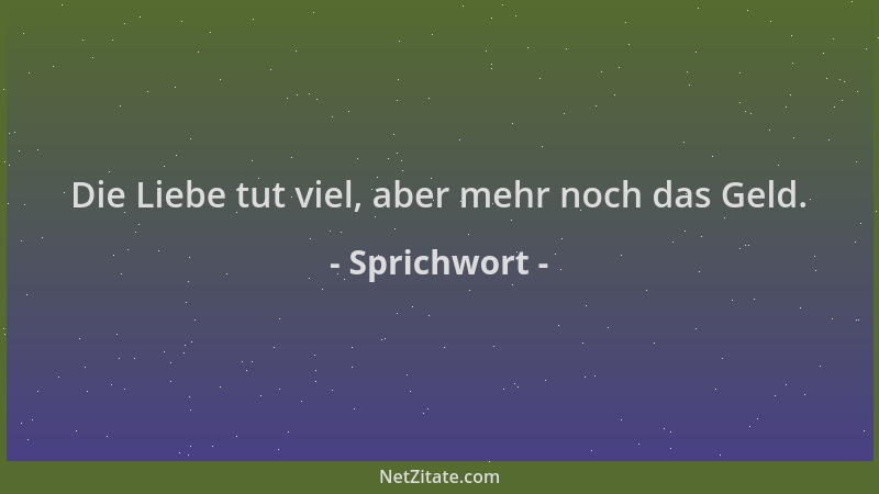 Sprichwort - Die Liebe tut viel, aber mehr noch das Geld....