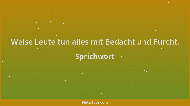 Sprichwort - Weise Leute tun alles mit Bedacht und Furcht....