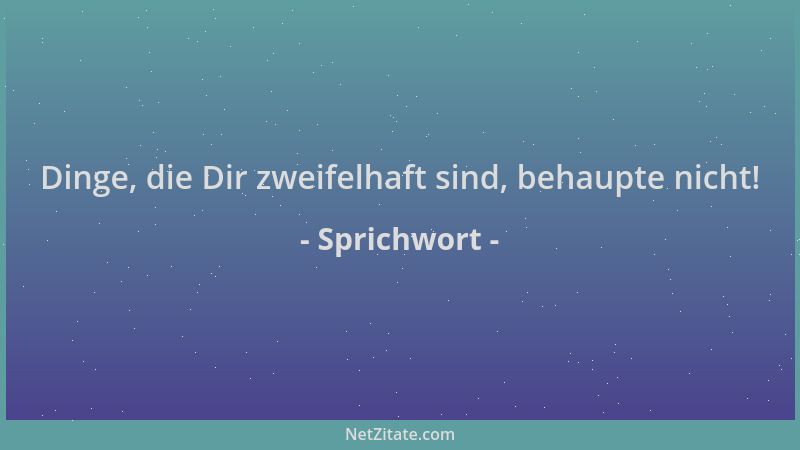 Sprichwort - Dinge, die Dir zweifelhaft sind, behaupte nicht!...