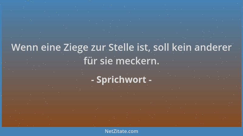 Sprichwort - Wenn eine Ziege zur Stelle ist, soll kein anderer für sie meckern....