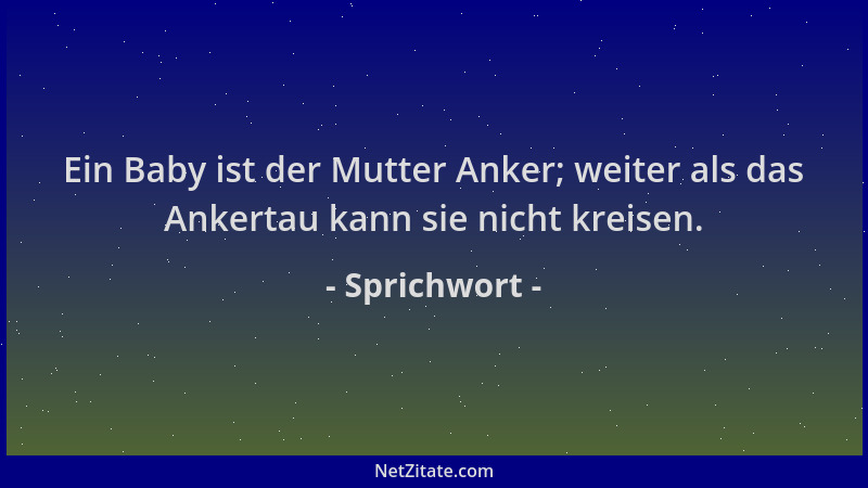 Sprichwort - Ein Baby ist der Mutter Anker; weiter als das Ankertau kann sie nicht kreisen....