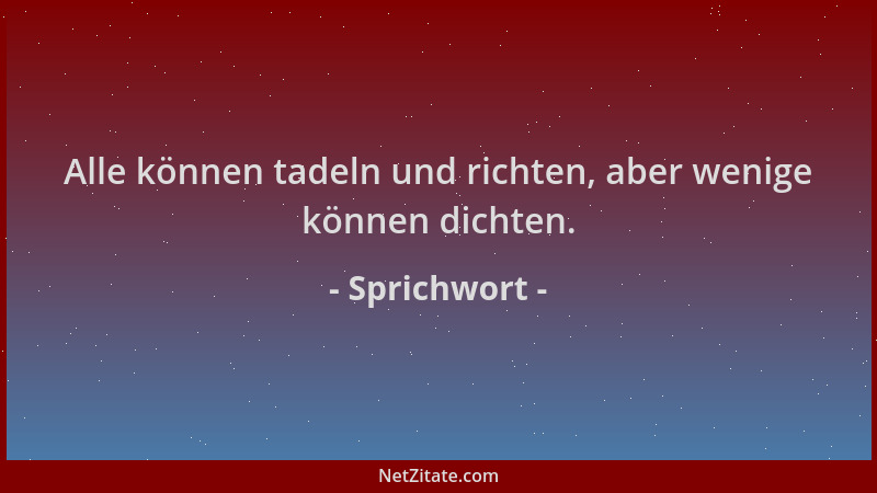 Sprichwort - Alle können tadeln und richten, aber wenige können dichten....