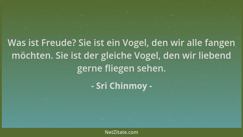 Sri Chinmoy - Was ist Freude? Sie ist ein Vogel, den wir alle fangen möchten. Sie ist der gleiche Vogel, den wir liebend ge...