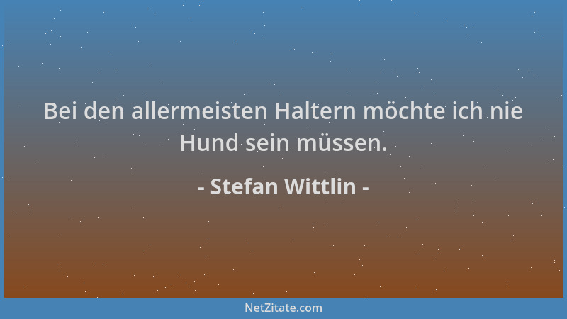 Stefan Wittlin - Bei den allermeisten Haltern möchte ich nie Hund sein müssen....