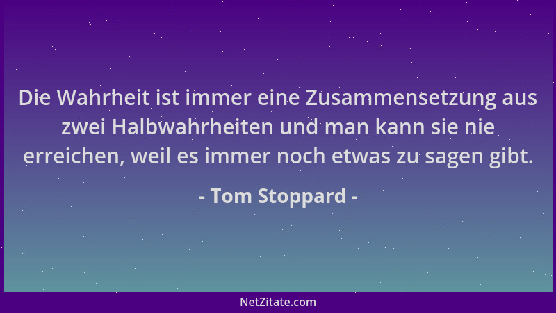 Tom Stoppard - Die Wahrheit ist immer eine Zusammensetzung aus zwei Halbwahrheiten und man kann sie nie erreichen, weil es...