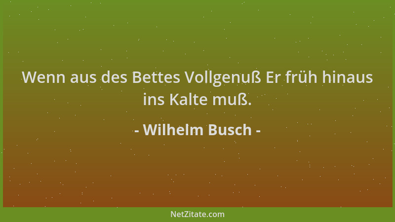 Wilhelm Busch - Wenn aus des Bettes Vollgenuß Er früh hinaus ins Kalte muß....
