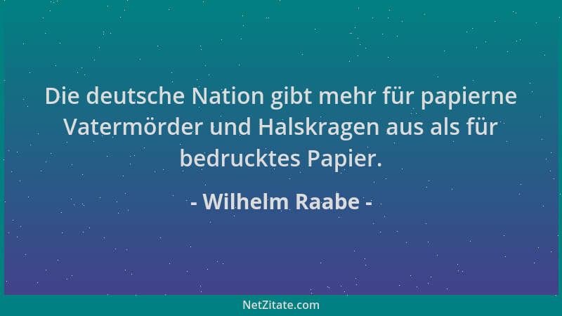 Wilhelm Raabe - Die deutsche Nation gibt mehr für papierne Vatermörder und Halskragen aus als für bedrucktes Papier....