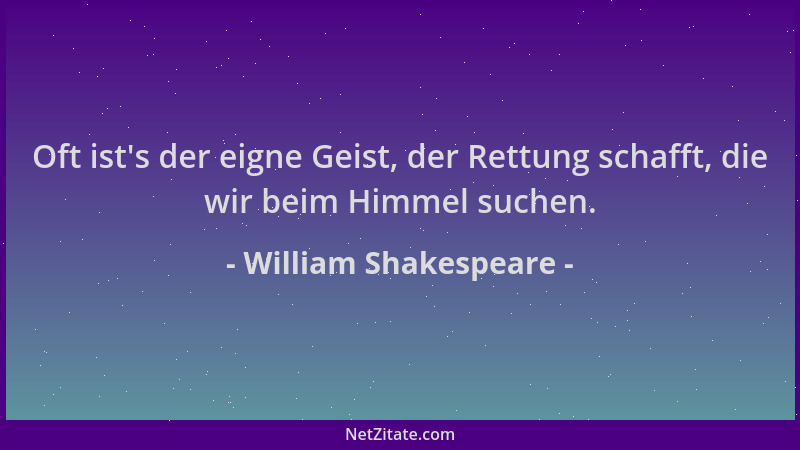 William Shakespeare - Oft ist 's der eigne Geist, der Rettung schafft, die wir beim Himmel suchen....