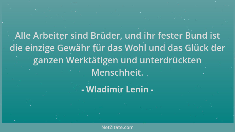 Wladimir Lenin - Alle Arbeiter sind Brüder, und ihr fester Bund ist die einzige Gewähr für das Wohl und das Glück der ganze...