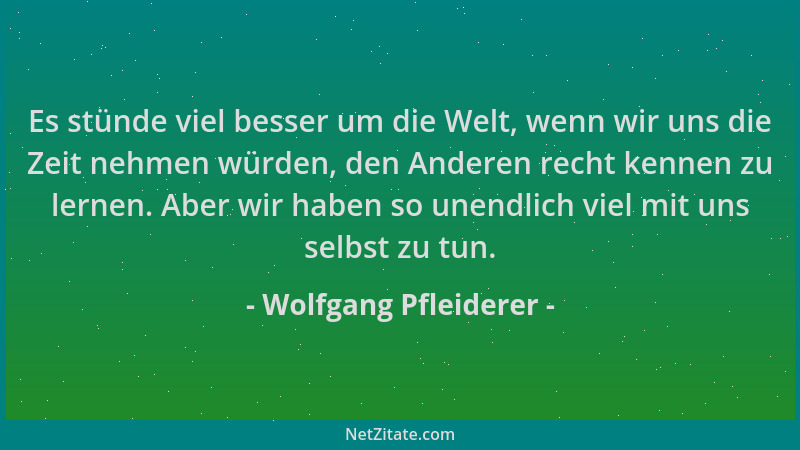 Wolfgang Pfleiderer - Es stünde viel besser um die Welt, wenn wir uns die Zeit nehmen würden, den Anderen recht kennen zu l...