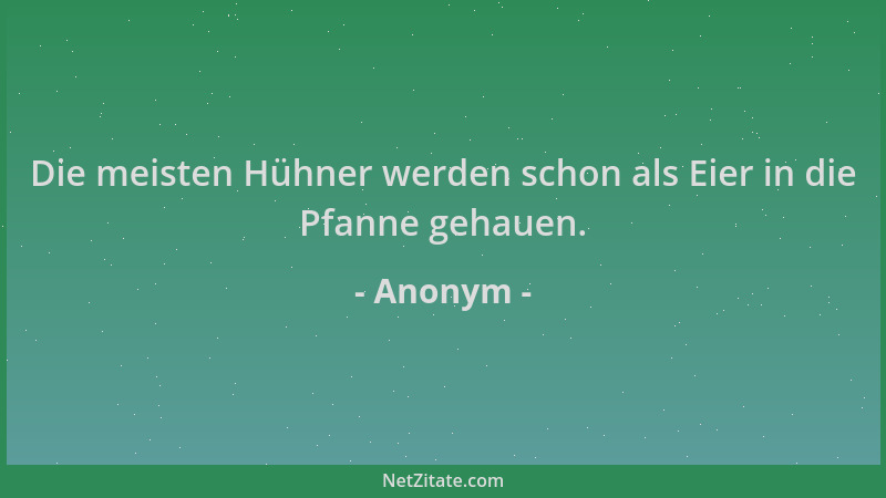 Anonym - Die meisten Hühner werden schon als Eier in die Pfanne gehauen....