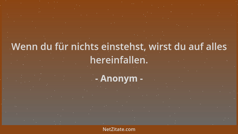 Anonym - Wenn du für nichts einstehst, wirst du auf alles hereinfallen....