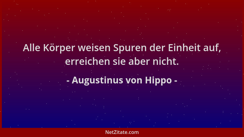 Augustinus von Hippo - Alle Körper weisen Spuren der Einheit auf, erreichen sie aber nicht....
