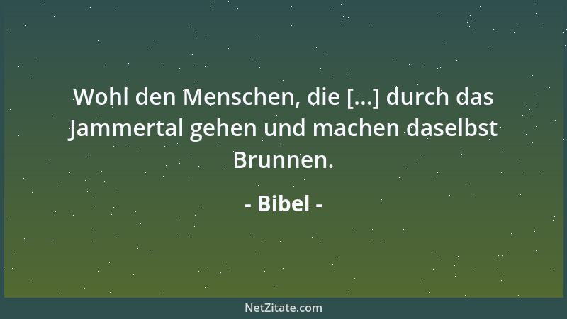 Bibel - Wohl den Menschen, die [...] durch das Jammertal gehen und machen daselbst Brunnen....