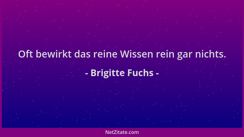 Brigitte Fuchs - Oft bewirkt das reine Wissen rein gar nichts....