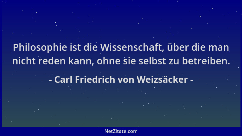 Carl Friedrich von Weizsäcker - Philosophie ist die Wissenschaft, über die man nicht reden kann, ohne sie selbst zu betreib...